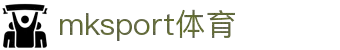 mksport体育 - 官网入口与比分数据登录